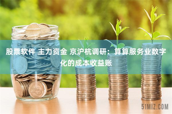 股票软件 主力资金 京沪杭调研：算算服务业数字化的成本收益账