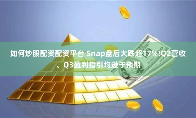 如何炒股配资配资平台 Snap盘后大跌超17%!Q2营收、Q3盈利指引均逊于预期