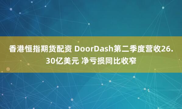 香港恒指期货配资 DoorDash第二季度营收26.30亿美元 净亏损同比收窄