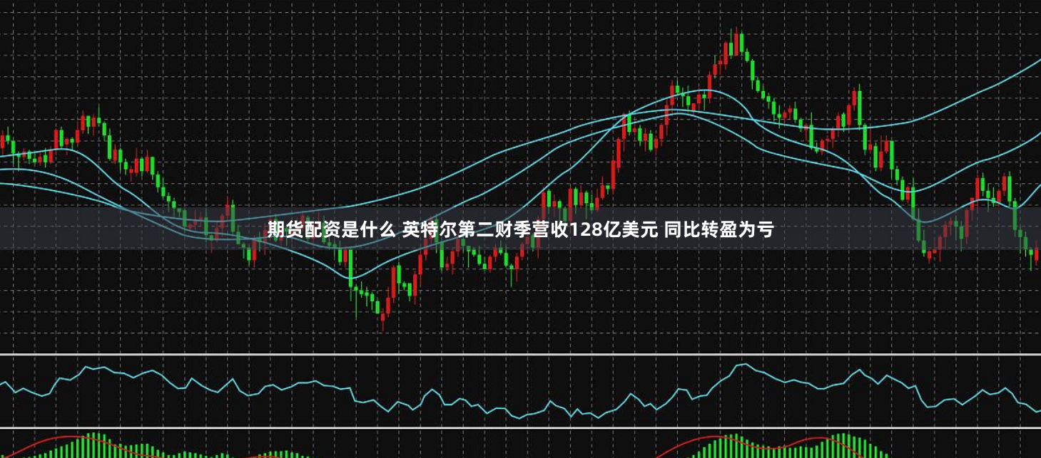 期货配资是什么 英特尔第二财季营收128亿美元 同比转盈为亏