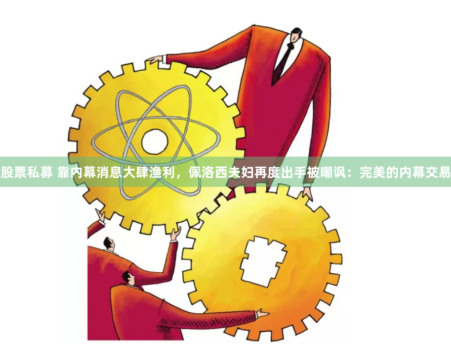股票私募 靠内幕消息大肆渔利，佩洛西夫妇再度出手被嘲讽：完美的内幕交易