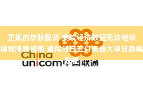 正规的炒股配资 疲软经济数据无法继续增强降息预期 道指创自五月来最大单日跌幅