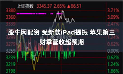 股牛网配资 受新款iPad提振 苹果第三财季营收超预期