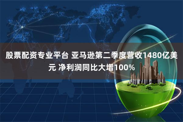股票配资专业平台 亚马逊第二季度营收1480亿美元 净利润同比大增100%