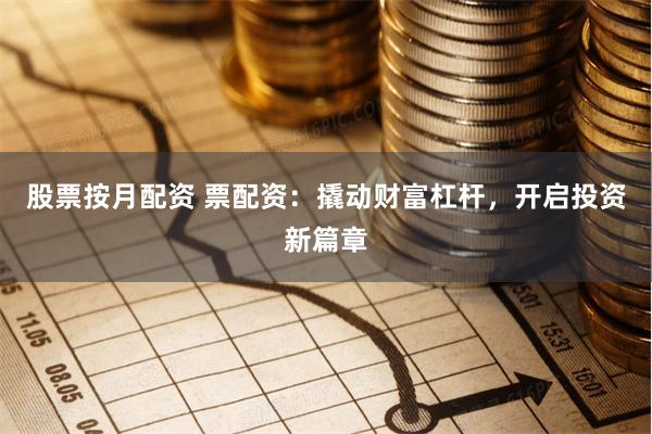 股票按月配资 票配资：撬动财富杠杆，开启投资新篇章