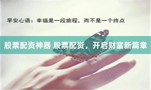 股票配资神器 股票配资，开启财富新篇章
