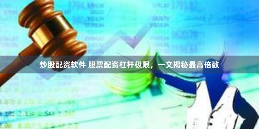 炒股配资软件 股票配资杠杆极限，一文揭秘最高倍数