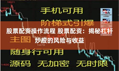股票配资操作流程 股票配资：揭秘杠杆炒股的风险与收益