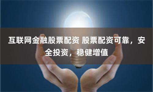 互联网金融股票配资 股票配资可靠，安全投资，稳健增值