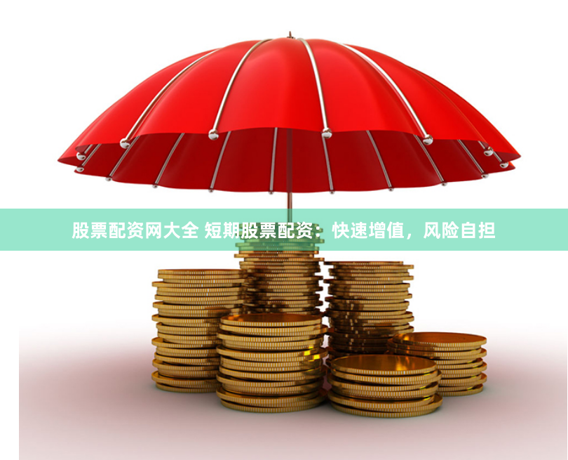 股票配资网大全 短期股票配资：快速增值，风险自担