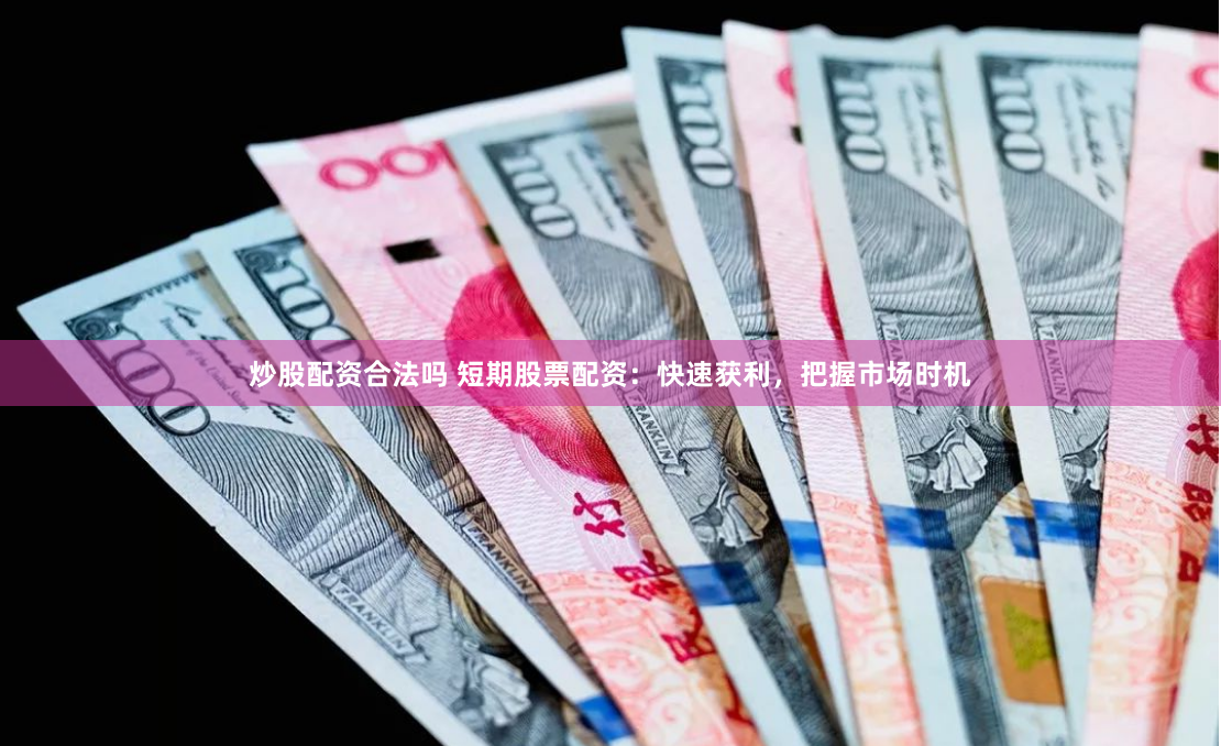 炒股配资合法吗 短期股票配资：快速获利，把握市场时机