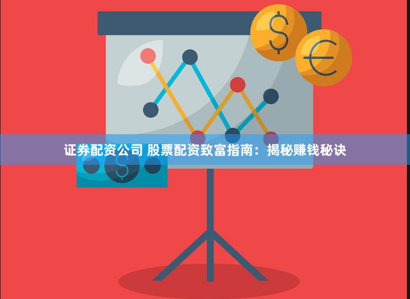 证券配资公司 股票配资致富指南：揭秘赚钱秘诀