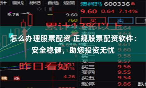 怎么办理股票配资 正规股票配资软件：安全稳健，助您投资无忧