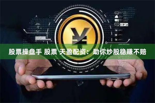 股票操盘手 股票 天盈配资：助你炒股稳赚不赔