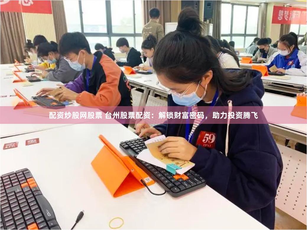 配资炒股网股票 台州股票配资：解锁财富密码，助力投资腾飞