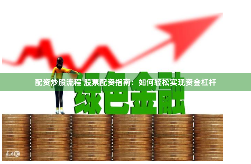 配资炒股流程 股票配资指南：如何轻松实现资金杠杆