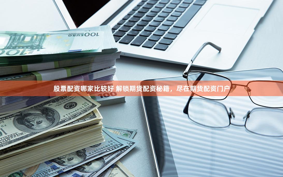 股票配资哪家比较好 解锁期货配资秘籍，尽在期货配资门户
