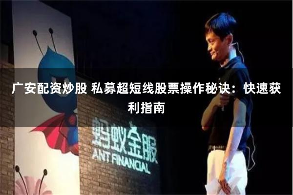 广安配资炒股 私募超短线股票操作秘诀：快速获利指南