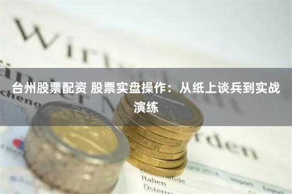 台州股票配资 股票实盘操作:从纸上谈兵到实战演练