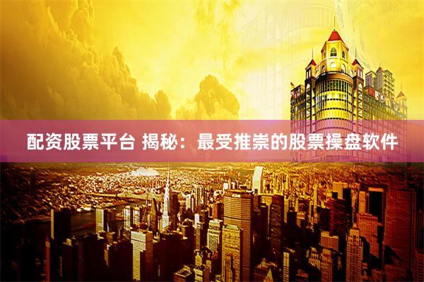 配资股票平台 揭秘:最受推崇的股票操盘软件