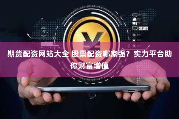 期货配资网站大全 股票配资哪家强？实力平台助你财富增值