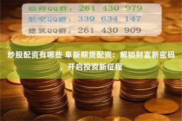 炒股配资有哪些 阜新期货配资:解锁财富新密码,开启投资新征程