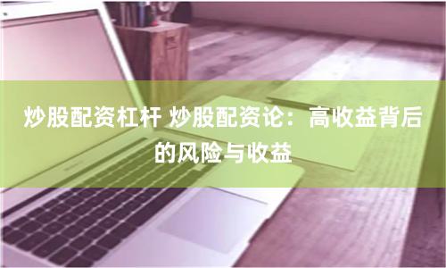 炒股配资杠杆 炒股配资论：高收益背后的风险与收益