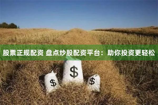 股票正规配资 盘点炒股配资平台:助你投资更轻松
