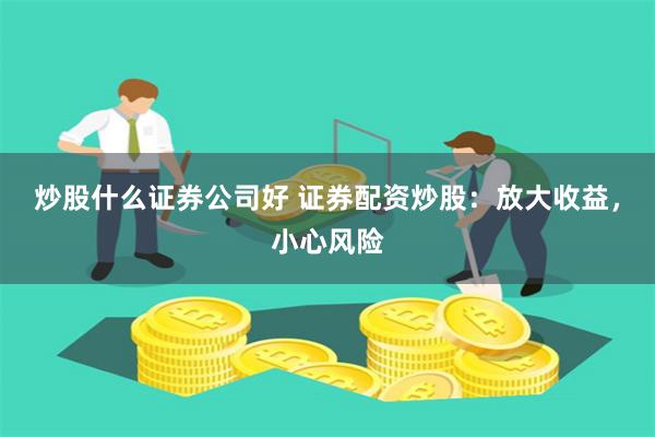 炒股什么证券公司好 证券配资炒股：放大收益，小心风险