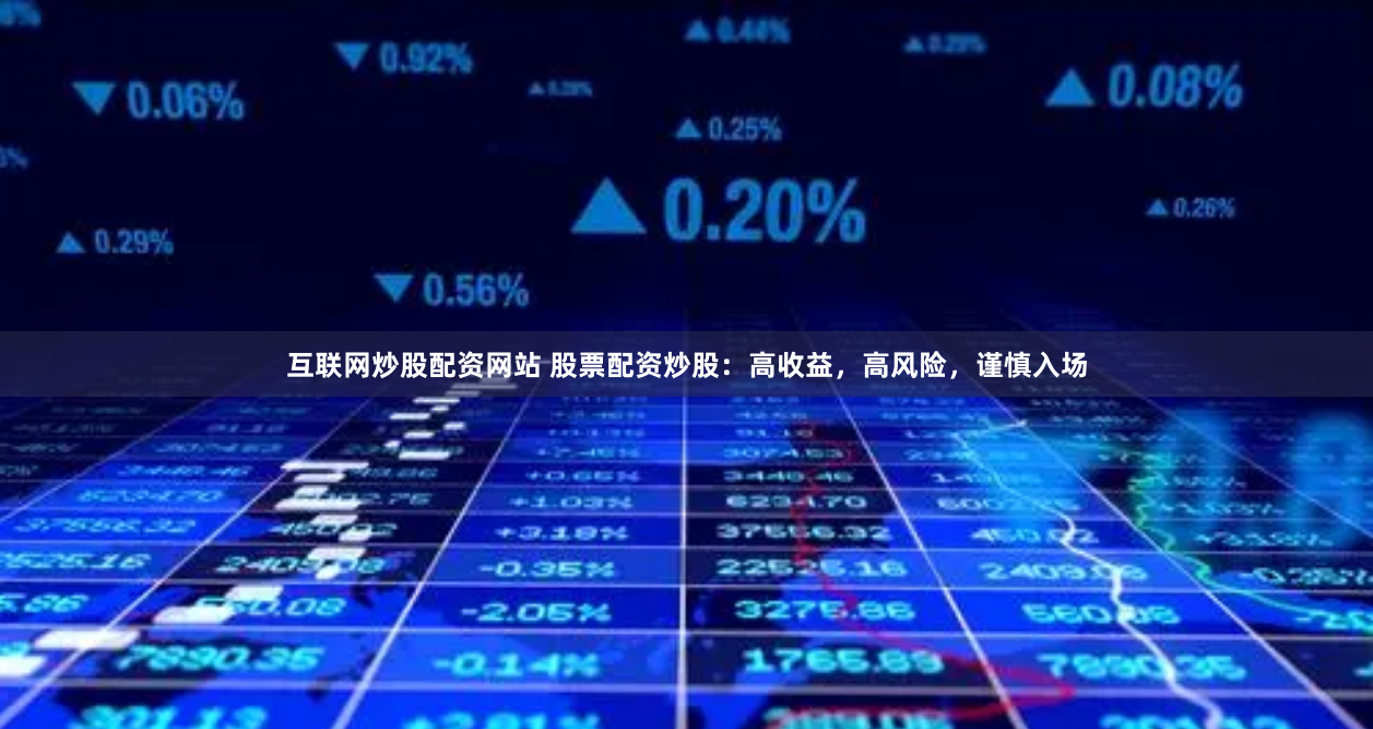 互联网炒股配资网站 股票配资炒股：高收益，高风险，谨慎入场