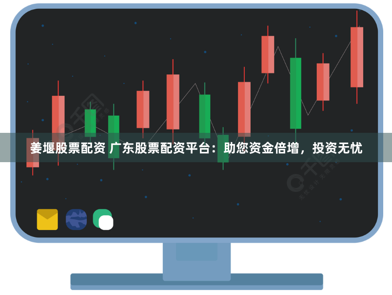 姜堰股票配资 广东股票配资平台:助您资金倍增,投资无忧