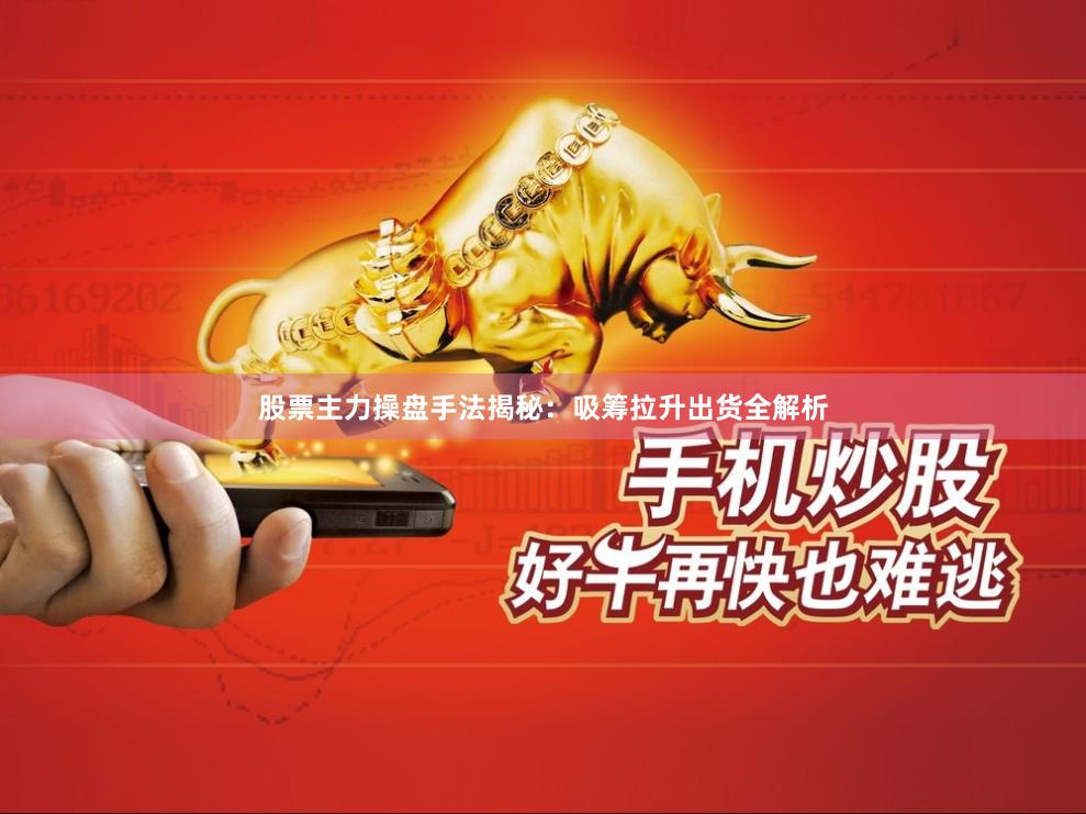 股票主力操盘手法揭秘:吸筹拉升出货全解析