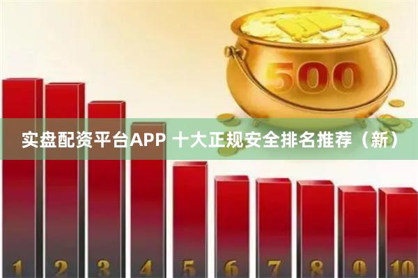 实盘配资平台APP 十大正规安全排名推荐（新）