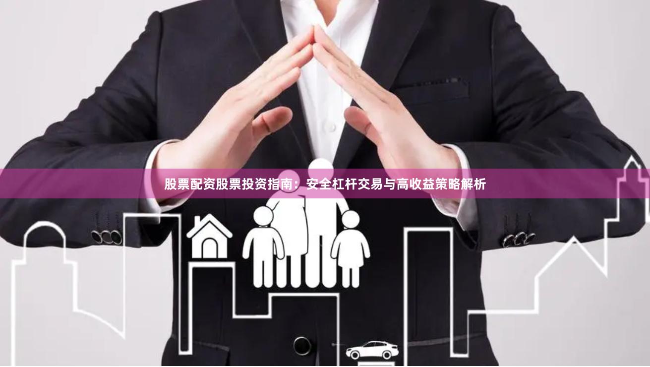 股票配资股票投资指南：安全杠杆交易与高收益策略解析
