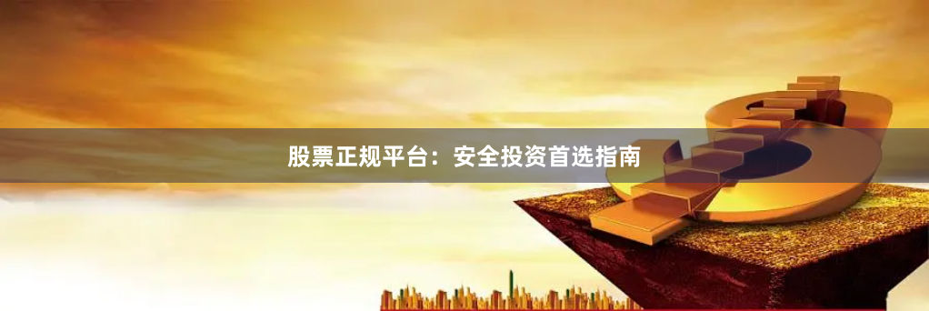 股票正规平台:安全投资首选指南