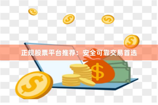 正规股票平台推荐:安全可靠交易首选