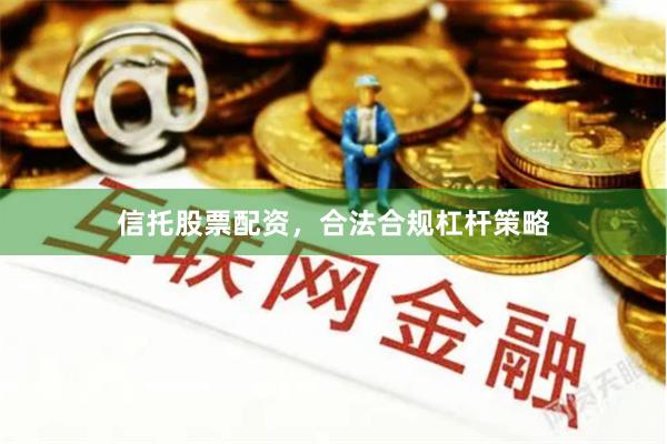 信托股票配资,合法合规杠杆策略