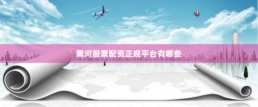 黑河股票配资正规平台有哪些