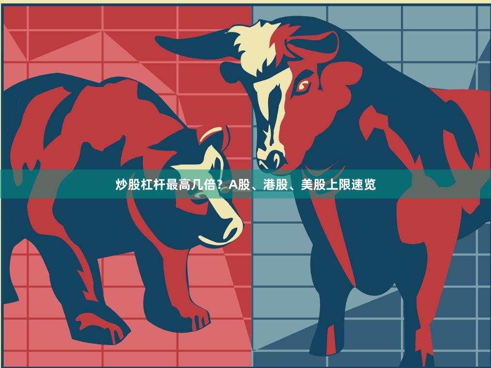 炒股杠杆最高几倍？A股、港股、美股上限速览