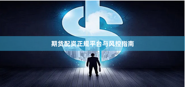 期货配资正规平台与风控指南