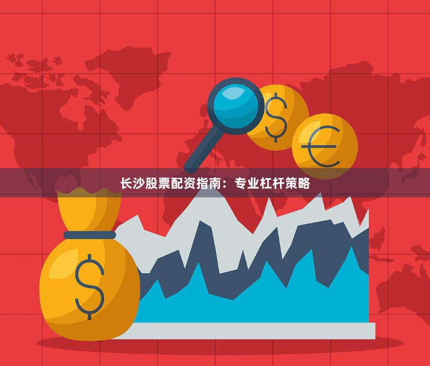 长沙股票配资指南：专业杠杆策略