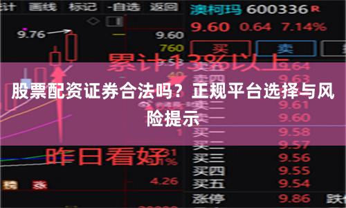 股票配资证券合法吗？正规平台选择与风险提示