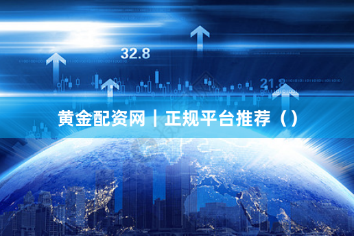 黄金配资网｜正规平台推荐（）