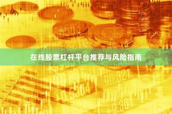 在线股票杠杆平台推荐与风险指南