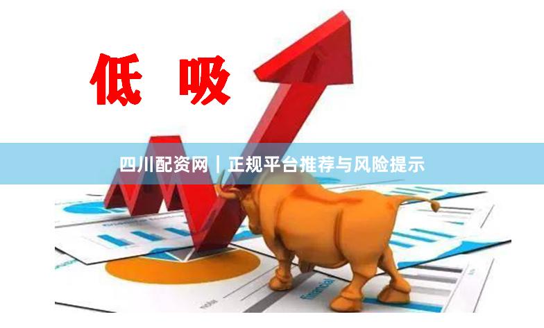 四川配资网｜正规平台推荐与风险提示