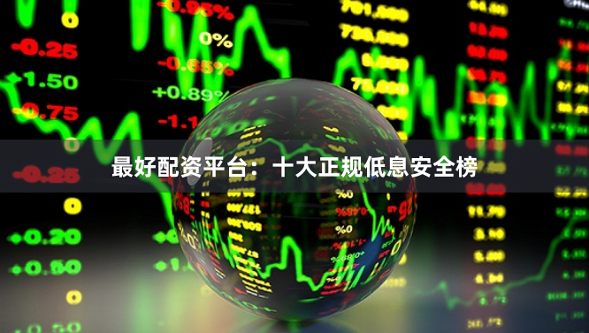 最好配资平台:十大正规低息安全榜