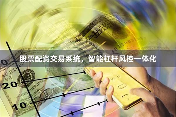 股票配资交易系统，智能杠杆风控一体化