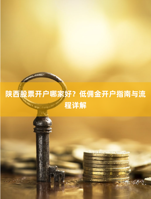 陕西股票开户哪家好？低佣金开户指南与流程详解