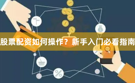 股票配资如何操作?新手入门必看指南