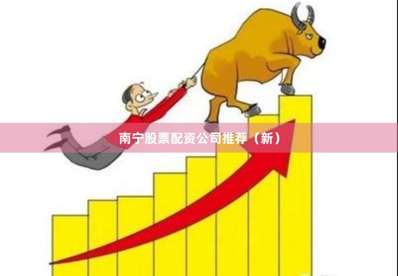 南宁股票配资公司推荐（新）